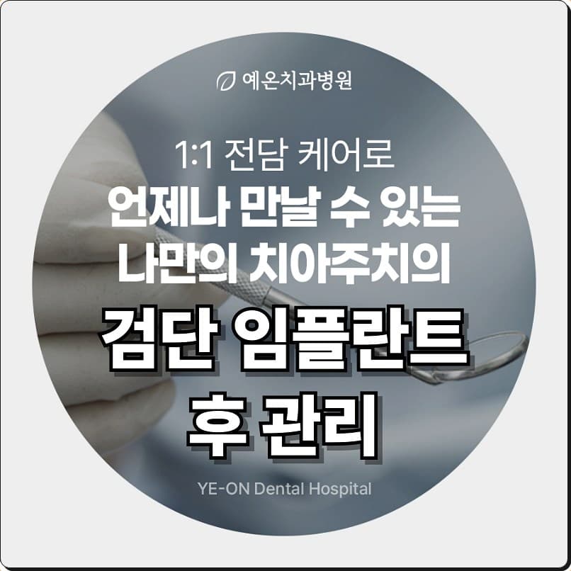 진료용 기구를 든 장갑 낀 손을 배경으로 “1:1 전담 케어로 언제나 만날 수 있는 나만의 치아주치의”, “검단 임플란트 후 관리”, “예온치과병원”이라고 적힌 안내 이미지