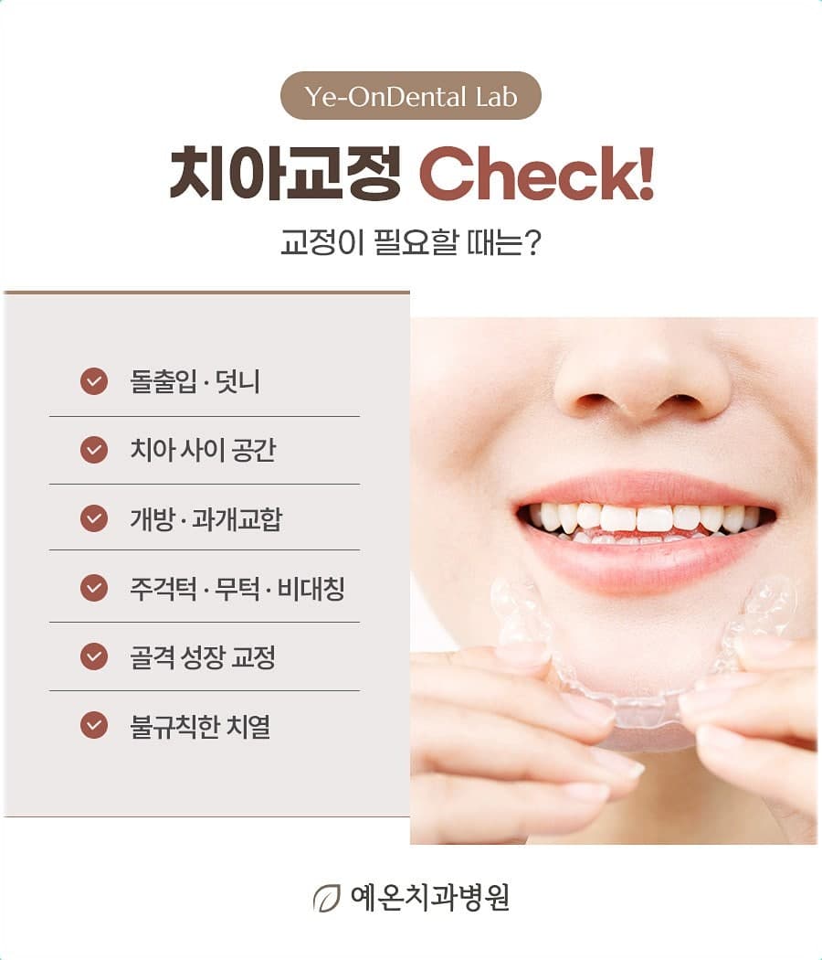 “Ye-OnDental Lab 치아교정 Check! 교정이 필요할 때는?”이라는 제목 아래 돌출입·덧니, 치아 사이 공간, 개방·과개교합, 주걱턱·무턱·비대칭, 골격 성장 교정, 불규칙한 치열 여섯 항목이 적혀 있고 오른쪽에 투명 교정 장치를 두 손으로 든 사람의 입가가 보이는 예온치과병원 안내 이미지